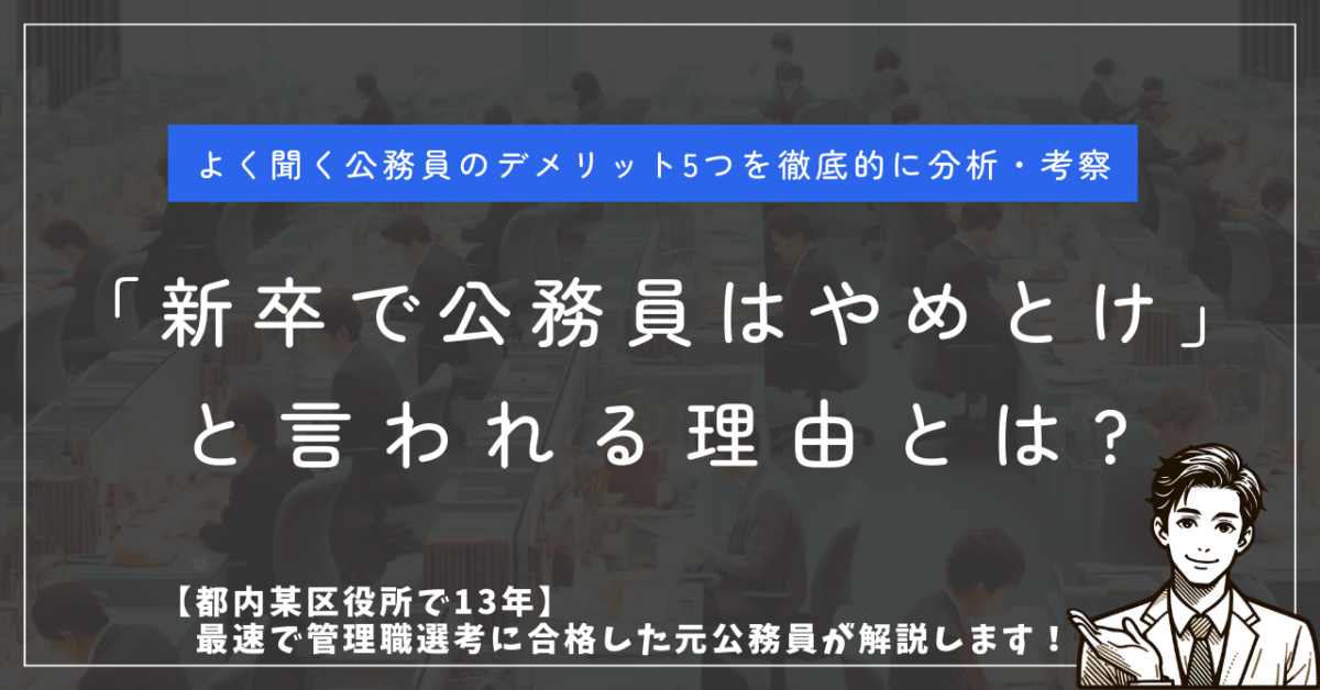 よく聞く公務員のデメリット5つを徹底的に分析・考察 「新卒で公務員はやめとけ」と言われる理由とは? 【都内某区役所で13年】最速で管理職選考に合格した元公務員が解説します！