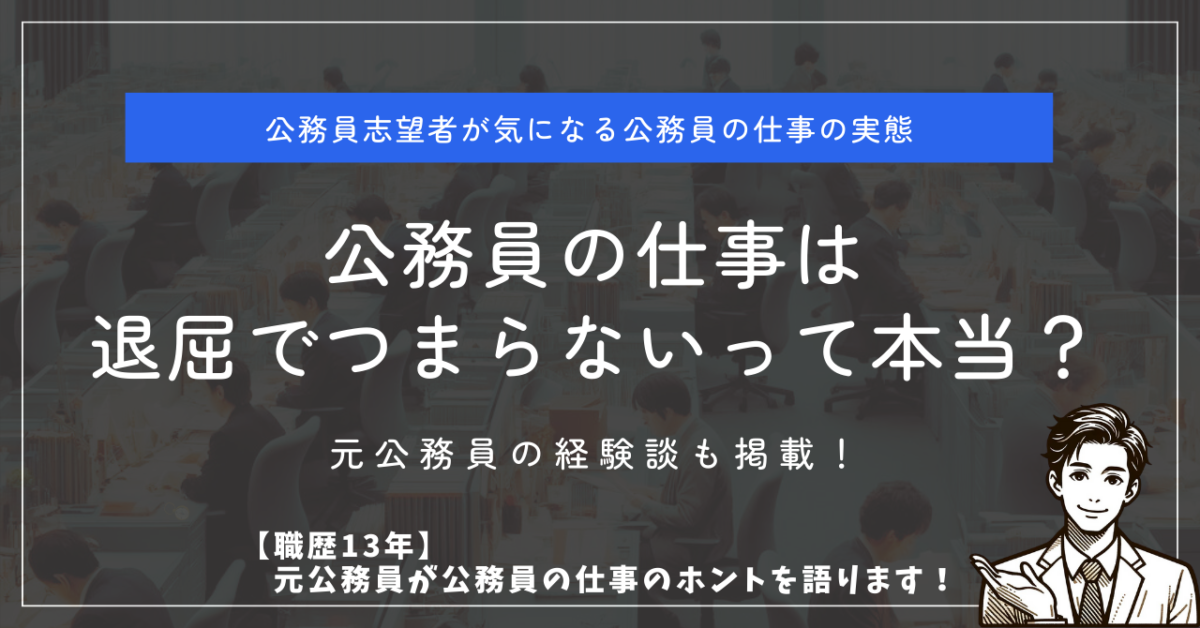 公務員志望者が気になる公務員の仕事の実態 公務員の仕事は退屈でつまらないって本当？ 元公務員の経験談も掲載！ 【職歴13年】元公務員が公務員の仕事のホントを語ります！