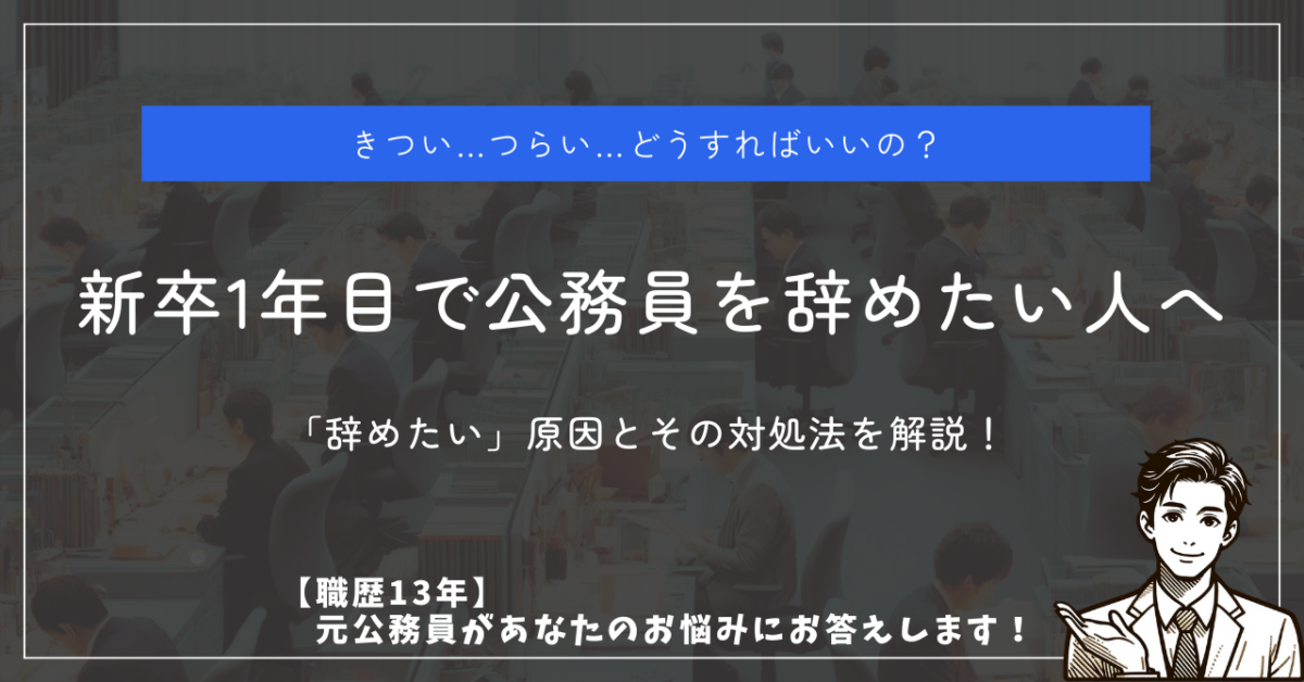 きつい…つらい…どうすればいいの？ 新卒1年目で公務員を辞めたい人へ 「辞めたい」原因とその対処法を解説！ 【職歴13年】元公務員があなたのお悩みにお答えします。