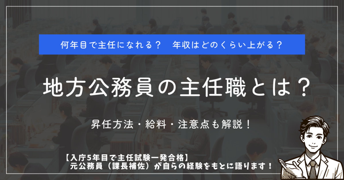 何年目で主任になれる？　年収はどのくらい上がる？ 地方公務員の主任職とは？ 昇任方法・給料・注意点も解説！ 【入庁5年目で主任試験一発合格】元公務員（課長補佐）が自らの経験をもとに語ります！