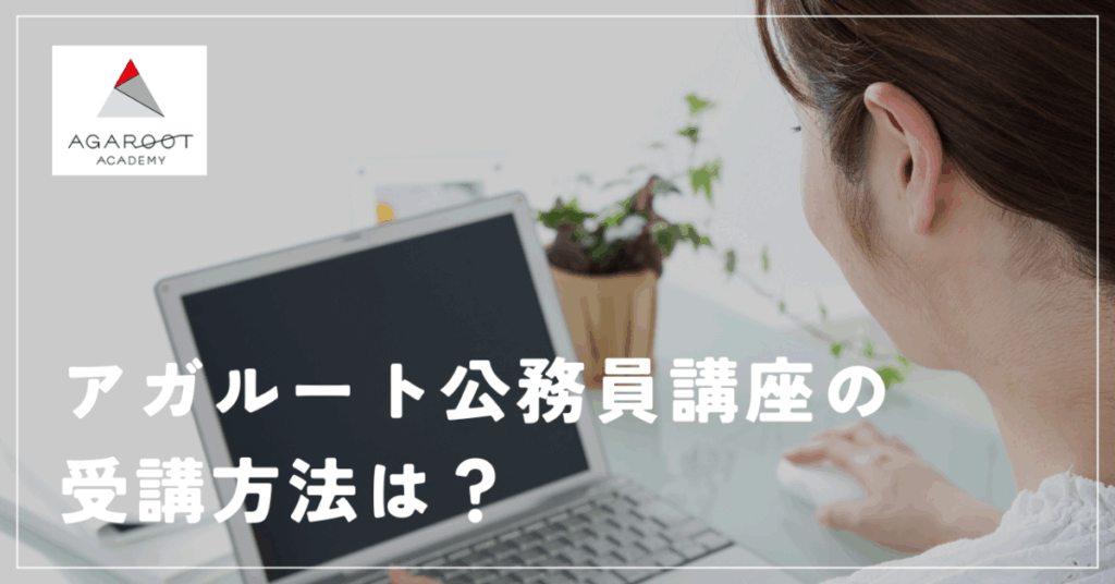 アガルート公務員講座の受講方法は？