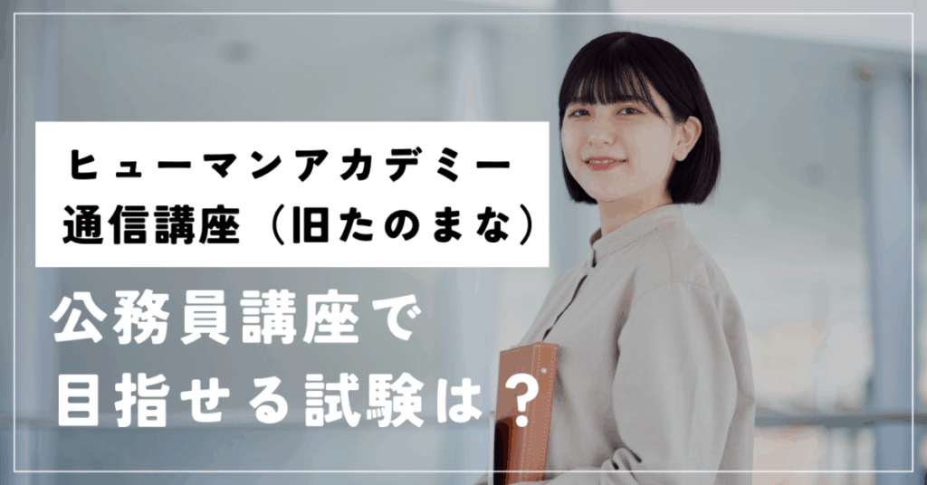 ヒューマンアカデミー通信講座（旧たのまな）
公務員講座で目指せる試験は？