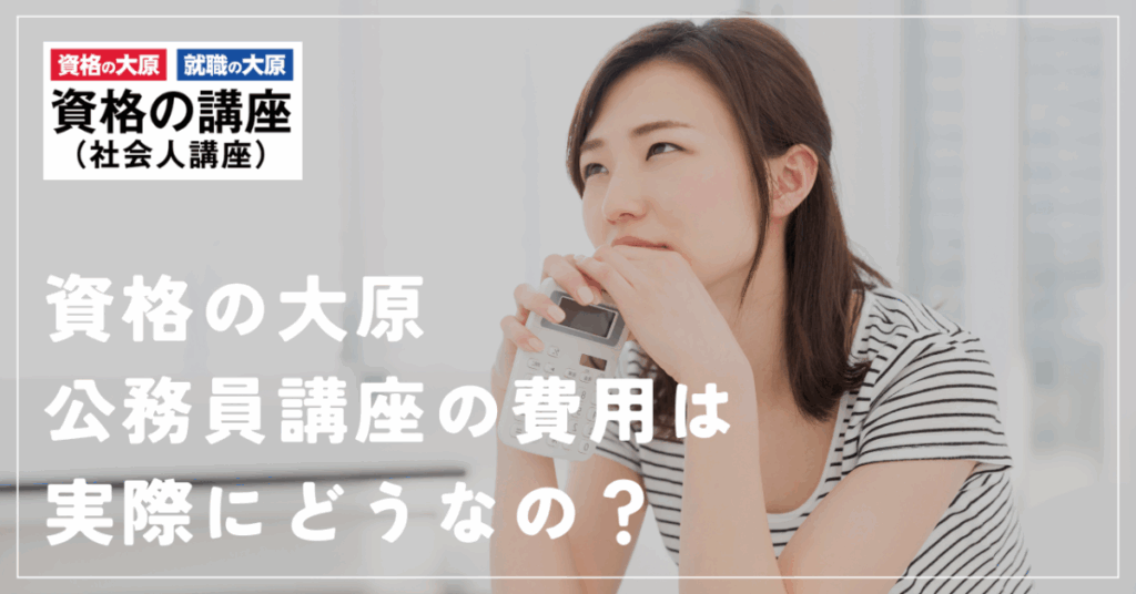 資格の大原
公務員講座の費用は実際にどうなの？
